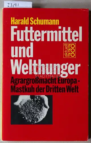 Schumann, Harald: Futtermittel und Welthunger. Agrargroßmacht Europa - Mastkuh der Dritten Welt. 