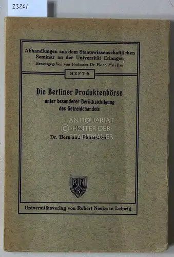 Blumenthal, Hermann: Die Berliner Produktenbörse unter besonderer Berücksichtigung des Getreidehandels. [= Abhandlungen aus dem Staatswissenschaftlichen Seminar an der Universität Erlange, H. 6]. 