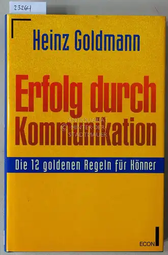 Goldmann, Heinz: Erfolg durch Kommunikation. Die 12 goldenen Regeln für Könner. 