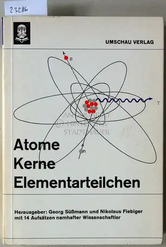 Süßmann, Georg (Hrsg.) und Nikolaus (Hrsg.) Fiebiger: Atome Kerne Elementarteilchen. 12 Wissenschaftler berichten verständlich über die Bausteine unserer Welt. 