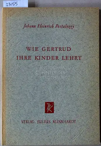 Pestalozzi, Johann Heinrich: Wie Gertrud ihre Kinder lehrt. Ein Versuch den Müttern eine Anleitung zu geben, ihre Kinder selbst zu unterrichten, in Briefen. [= Klinkhardts pädagogische Quellentexte]. 