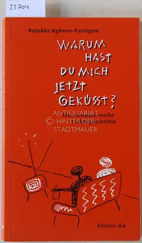 Agbono-Puntigam, Rebekka: Warum hast du mich jetzt geküsst? Eine schwarz-weiße Liebesgeschichte.