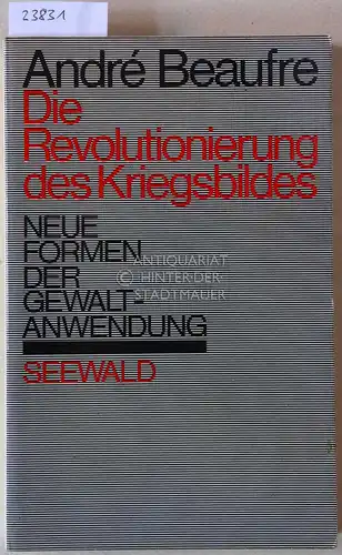Beaufre, André: Die Revolutionierung des Kriegsbildes. Neue Formen der Gewaltanwendung. 