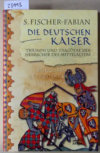 Fischer-Fabian, S: Die deutschen Kaiser. Triumph und Tragödie der Herrscher des Mittelalters. 