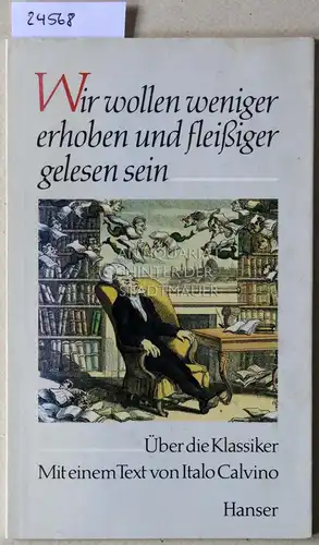 Seelengrund, Hieronymus Jocosus (Zus.stellg.): Wir wollen weniger erhoben und fleißiger gelesen sein. Über die Klassiker. Mit e. Text v. Italo Calvino. 