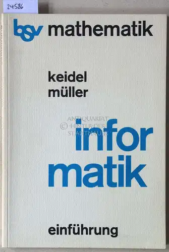 Keidel, Kilian und Hans Joachim Müller: Informatik. Einführung. Ein Lehr- und Arbeitsbuch. [= bsv mathematik]. 