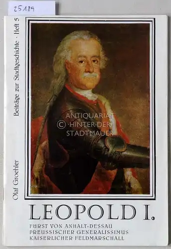 Groehler, Olaf: Leopold I., Fürst von Anhalt-Dessau, preussischer Generalissimus, kaiserlicher Feldmarschall. [= Beiträge zur Stadtgeschichte, Heft 5]. 