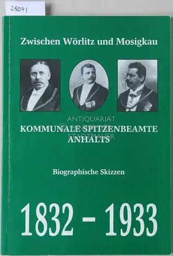 Ziegler, Günter: Kommunale Spitzenbeamte Anhalts Biographische Skizzen. 1832-1933. [= Zwischen Wörlitz und Mosigkau - Schriftenreibe zur Geschichte der Stadt Dessau und Umgebung, Sonderheft 4]. 