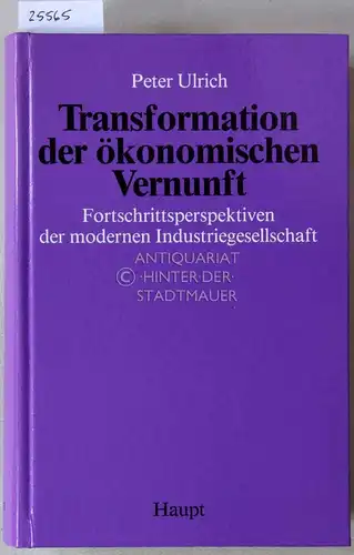 Ulrich, Peter: Transformation der ökonomischen Vernunft. Fortschrittsperspektiven der modernen Industriegesellschaft. 