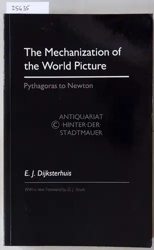 Dijksterhuis, E. J: The Mechanization of the World Picture. Pythagoras to Newton. With a new foreword by D. J. Struik. 