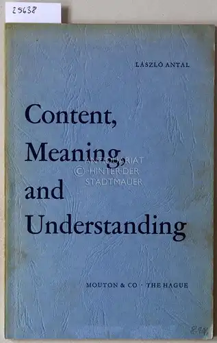 Antal, Laszlo: Content, Meaning, and Understanding. [= Janua Linguarum, Series Minor, Nr. 31]. 