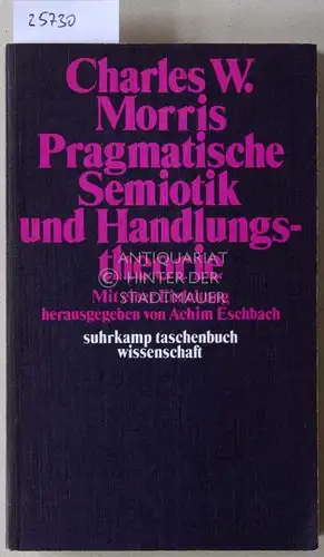 Morris, Charles W: Pragmatische Semiotik und Handlungstheorie. [= suhrkamp taschenbuch wissenschaft, 179] Mit e. Einl. hrsg. v. Achim Eschbach. 