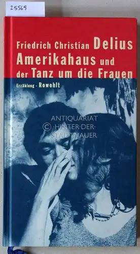 Delius, Friedrich Christian: Amerikahaus und der Tanz um die Frauen. 