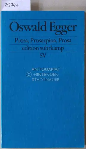 Egger, Oswald: Prosa, Proserpina, Prosa. [= edition suhrkamp, 2392]. 