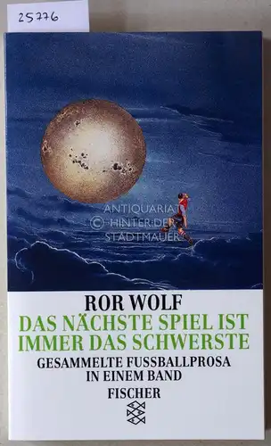 Wolf, Ror: Das nächste Spiel ist immer das schwerste. Gesammelte Fußballprosa in einem Band. 