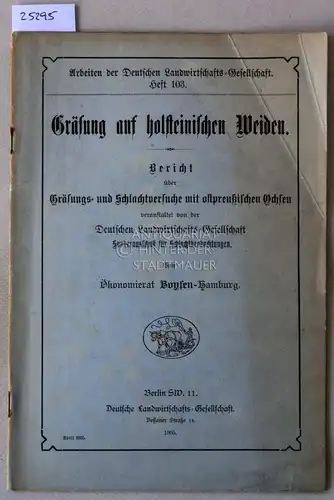 Boysen: Gräsung auf holsteinischen Weiden. Bericht über Gräsungs- und Schlachtversuche mit ostpreußischen Ochsen. [= Arbeiten der Deutschen Landwirtschafts-Gesellschaft, Heft 103]. 