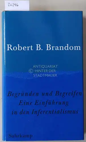 Brandom, Robert B: Begründen und Begreifen. Eine Einführung in den Inferentialismus. 