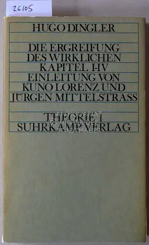 Dingler, Hugo: Die Ergreifung des Wirklichen, Kapitel I-IV. [= Theorie 1] Einleitung von Kuno Lorenz und Jürgen Mittelstrass. 