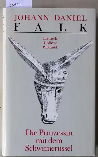 Falk, Johann Daniel: Die Prinzessin mit dem Schweinerüssel. Lustspiele, Gedichte, Publizistik. Hrsg. v. Paul Saupe. 