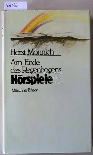 Mönnich, Horst: Am Ende des Regenbogens. Hörspiele. Einf. v. Heinz Schwitzke. 
