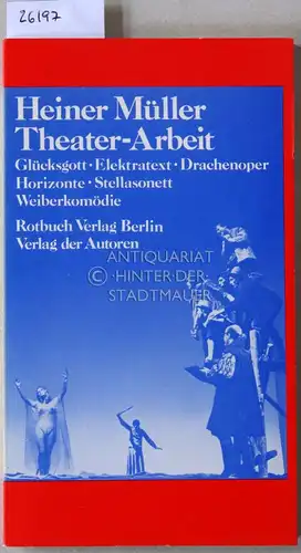 Müller, Heiner: Theater-Arbeit. Glücksgott - Elektratext - Drachenoper - Horizonte - Stellasonett - Weiberkomödie. 