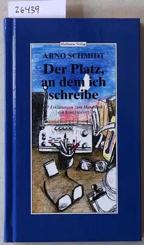 Schmidt, Arno: Der Platz, an dem ich schreibe. 17 Erklärungen zum Handwerk des Schriftstellers. 
