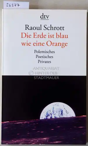 Schrott, Raoul: Die Erde ist blau wie eine Orange. Polemisches, Poetisches, Privates. 