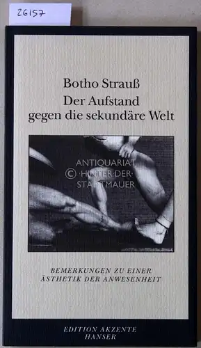 Strauss, Botho: Der Aufstand gegen die sekundäre Welt. Bemerkungen zu einer Ästhetik der Anwesenheit. [= edition akzente]. 