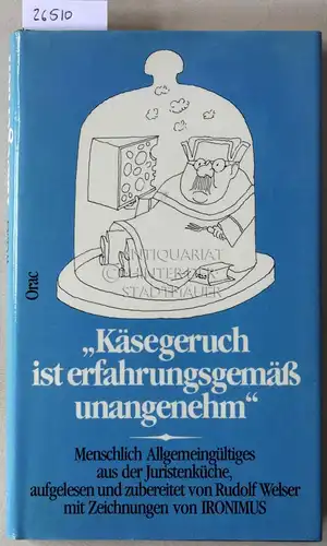 Welser, Rudolf: Käsegeruch ist erfahrungsgemäß unangenehm. Menschlich Allgemeingültiges aus der Juristenküche. 