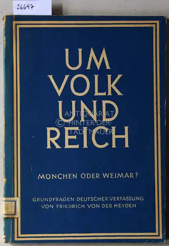 Heyden, Friedrich v.d: Um Volk und Reich. München oder Weimar? Grundfragen deutscher Verfassung. 