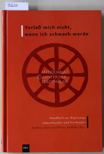 Ebert, Andreas (Hrsg.) und Peter (Hrsg.) Godzik: Verlass mich nicht, wenn ich schwach werde. Handbuch zur Begleitunng Schwerkranker und Sterbender. 