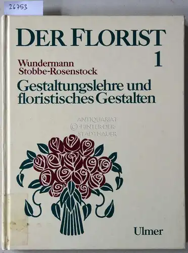 Wundermann, Ingeborg und Frauke Stobbe-Rosenstock: Der Florist 1: Gestaltungslehre und floristisches Gestalten. 