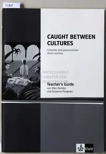 Butzko, Ellen und Susanne Pongratz: Caught Between Cultures: Colonial and postcolonial short stories. Teacher`s Guide. 