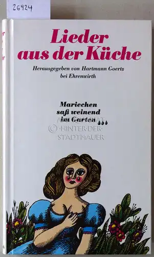 Goertz, Hartmann (Hrsg.): Lieder aus der Küche. 117 Lieder aus der Küche, gesammelt und in acht Kränze gebunden. 