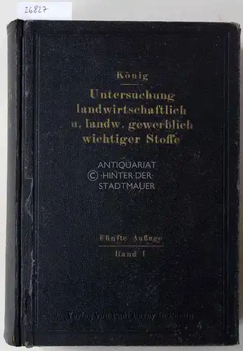 König, J: Die Untersuchung landwirtschaftliche wichtiger Stoffe. [= Die Untersuchung landwirtschaftlich und landwirtschaftlich-gewerblich wichtiger Stoffe. Praktisches Handbuch, Erster Band]. 