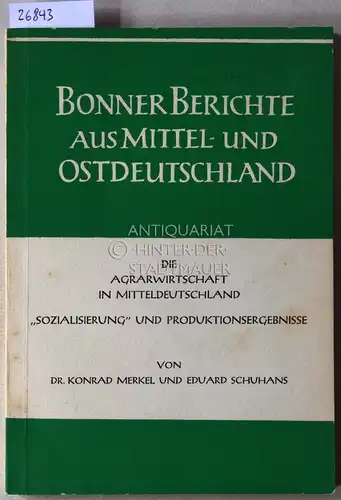 Merkel, Konrad und Eduard Schuhans: Die Agrarwirtschaft in Mitteldeutschland. "Sozialisierung" und Produktionsergebnisse. [= Bonner Berichte aus Mittel- und Ostdeutschland]. 