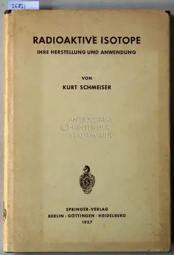 Schmeiser, Kurt: Radioaktive Isotope: Ihre Herstellung und Anwendung. 
