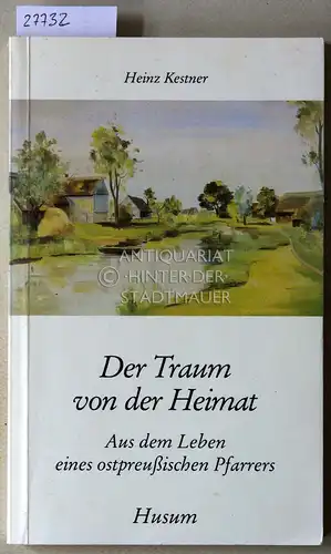 Kestner, Heinz: Der Traum von der Heimat: Aus dem Leben eines ostpreußischen Pfarrers. 