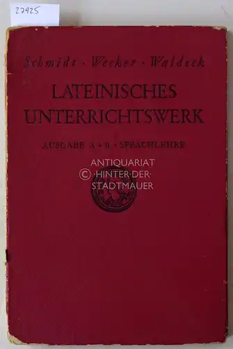 Schmidt, Heinrich, Otto Wecker und August Waldeck: Lateinisches Unterrichtswerk. Ausgabe A + B - Sprachlehre. 