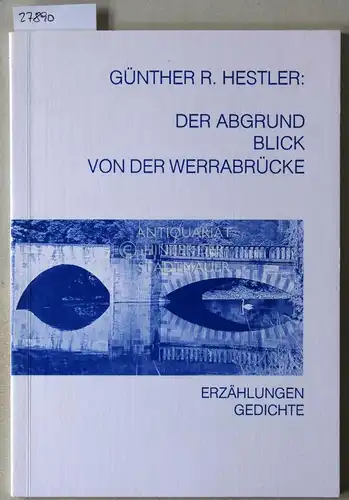 Hestler, Günther R: Der Abgrund. Blick von der Werrabrücke. Erzählungen - Gedichte. 