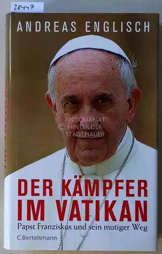 Englisch, Andreas: Der Kämpfer im Vatikan. Papst Franziskus und sein mutiger Weg. 