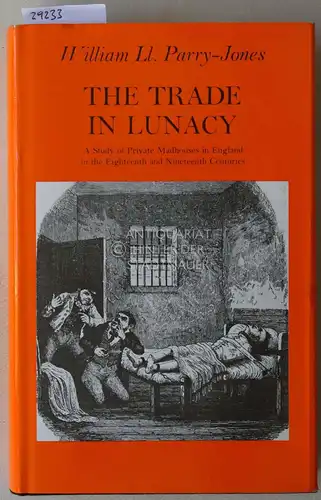 Parry-Jones, William Ll: The Trade in Lunacy. A Study of Private Madhouses in England in the Eighteenth and Nineteenth Century. 
