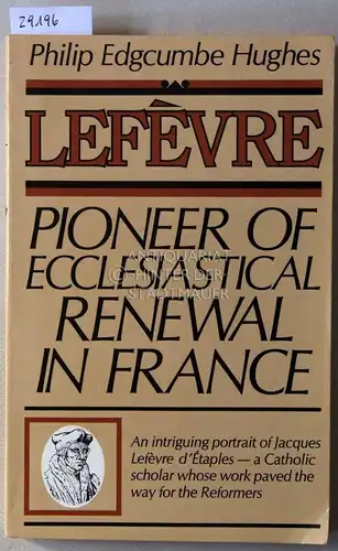 Hughes, Philip Edgcumbe: Lefèvre. Pioneer of Ecclesiastical Renewal in France. 