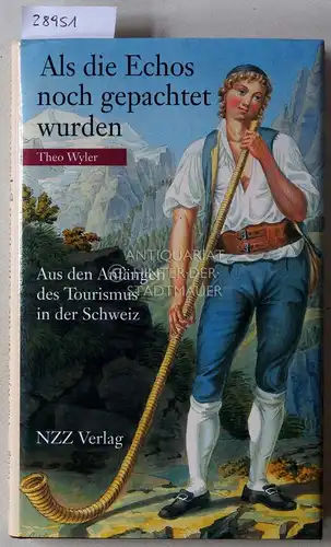 Wyler, Theo: Als die Echos noch gepachtet wurde. Aus den Anfängen des Tourismus in der Schweiz. 