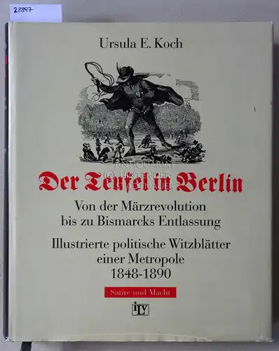 Koch, Ursula E: Der Teufel in Berlin. Von der Märzrevolution bis zu Bismarcks Entlassug. Illustrierte politische WItzblätter einer Metropole, 1848-1890. 