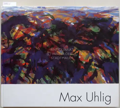 Max Uhlig: Gemälde, Aquarelle, Zeichnungen, Graphik, Skizzenbücher. Beitr. v. Werner Schmidt. 