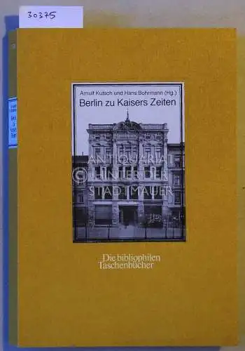 Kutsch, Arnulf (Hrsg.) und Hans (Hrsg.) Bohrmann: Berlin zu Kaisers Zeiten. Eine historische Foto-Dokumentation. [= Die bibliophilen Taschenbücher]. 