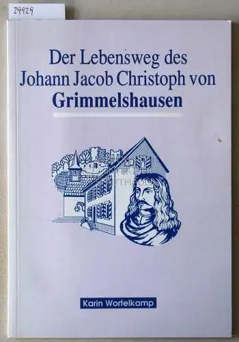 Wortelkamp, Karin: Der Lebensweg des Johann Jacob Christoph von Grimmelshausen. 