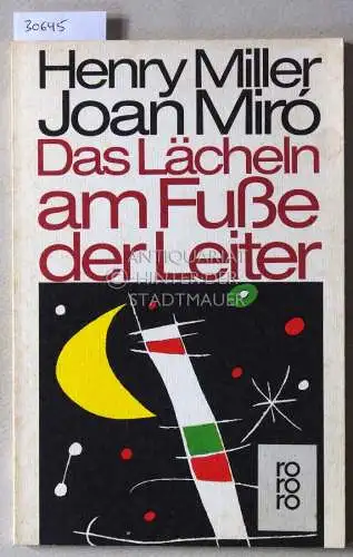 Miller, Henry und Joan Miró: Das Lächeln am Fuße der Leiter. 