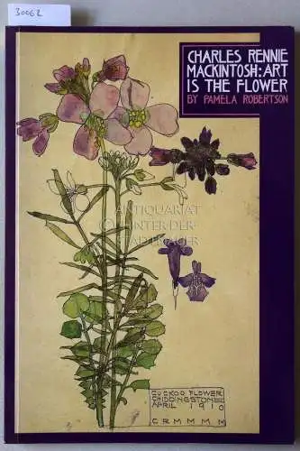 Robertson, Pamela: Charles Rennie Mackintosh: Art is the Flower. 